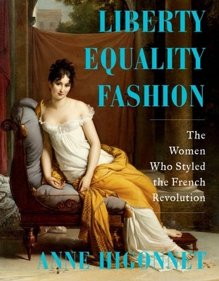 Liberty Equality Fashion: The Women Who Styled the French Revolution by Higonnet, Anne