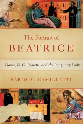 Portrait of Beatrice: Dante, D. G. Rossetti, and the Imaginary Lady by Camilletti, Fabio