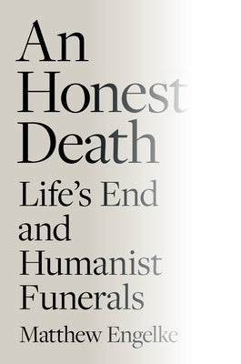 An Honest Death: Life's End and Humanist Funerals by Engelke, Matthew