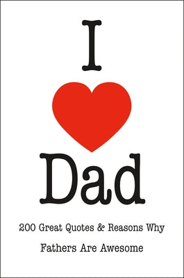 I Love Dad: 200 Great Quotes & Reasons Why Fathers Are Awesome by Corley, Jackie