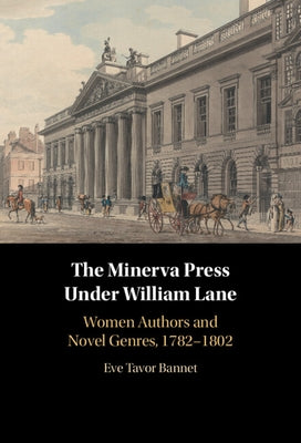 The Minerva Press Under William Lane: Women Authors and Novel Genres, 1782-1802 by Bannet, Eve Tavor