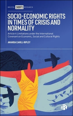Socio-Economic Rights in Times of Crisis and Normality: Article 4 Limitations Under the International Covenant on Economic, Social and Cultural Rights by Cahill-Ripley, Amanda