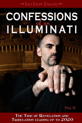 Confessions of an Illuminati, Volume II: The Time of Revelation and Tribulation Leading Up to 2020 by Zagami, Leo Lyon