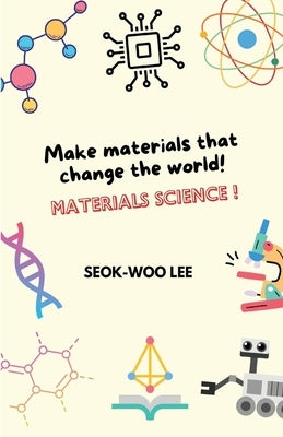 Make materials that change the world! Materials science! by Lee, Seok-Woo