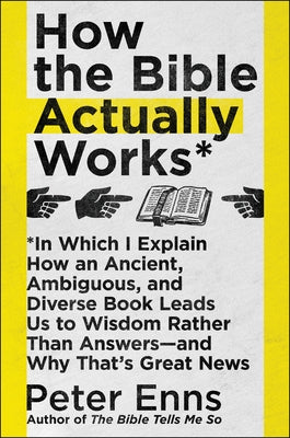How the Bible Actually Works: In Which I Explain How an Ancient, Ambiguous, and Diverse Book Leads Us to Wisdom Rather Than Answers--And Why That's Gr by Enns, Peter