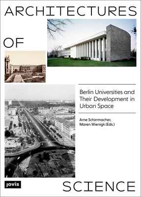 Architectures of Science: The Berlin Universities and Their Development in Urban Space by Schirrmacher, Arne