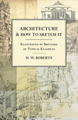 Architecture and How to Sketch it - Illustrated by Sketches of Typical Examples by Roberts, H. W.