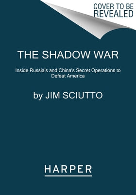 The Shadow War: Inside Russia's and China's Secret Operations to Defeat America by Sciutto, Jim