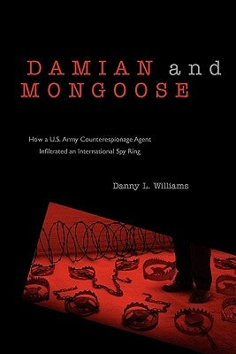 Damian and Mongoose: How A U.S. Army Counterespionage Agent Infiltrated an International Spy Ring by Williams, Danny L.