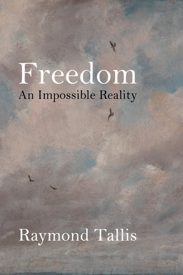 Freedom: An Impossible Reality by Tallis, Raymond