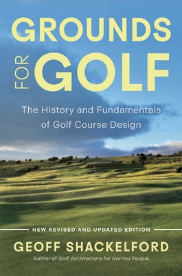 Grounds for Golf: The History, Fundamentals and Joy of Golf Course Design by Shackelford, Geoff