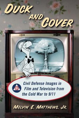 Duck and Cover: Civil Defense Images in Film and Television from the Cold War to 9/11 by Matthews, Melvin E.