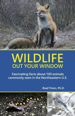 Wildlife Out Your Window: Fascinating Facts About 100 Animals Commonly Seen in the Northeastern U.S. by Timm, Brad