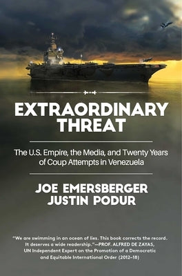 Extraordinary Threat: The U.S. Empire, the Media, and Twenty Years of Coup Attempts in Venezuela by Podur, Justin