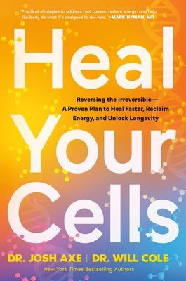 Heal Your Cells: Reversing the Irreversible--A Proven Plan to Heal Faster, Reclaim Energy, and Unlock Longevity by Axe, Josh