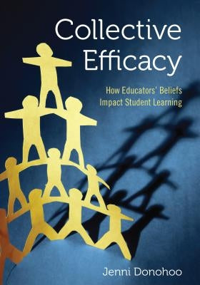 Collective Efficacy: How Educators&#8242; Beliefs Impact Student Learning by Donohoo, Jenni Anne Marie