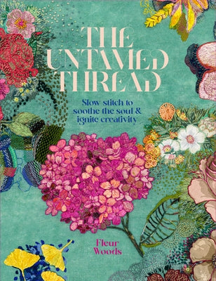 The Untamed Thread: Slow Stitch to Soothe the Soul and Ignite Creativity Volume 1 by Woods, Fleur