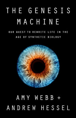 The Genesis Machine: Our Quest to Rewrite Life in the Age of Synthetic Biology by Webb, Amy