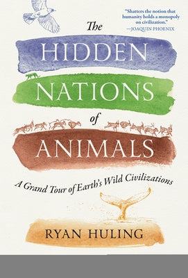 The Hidden Nations of Animals: A Grand Tour of Earth's Wild Civilizations by Huling, Ryan