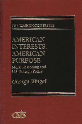 American Interests, American Purpose: Moral Reasoning and U.S. Foreign Policy by Weigel, George