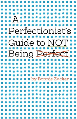 A Perfectionist's Guide to Not Being Perfect by Zucker, Bonnie
