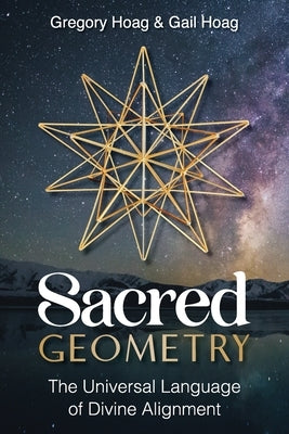 Sacred Geometry: The Universal Language of Divine Alignment by Hoag, Gregory