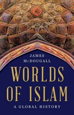 Worlds of Islam: A Global History by McDougall, James