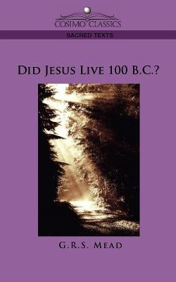Did Jesus Live 100 B.C.? by Mead, G. R. S.