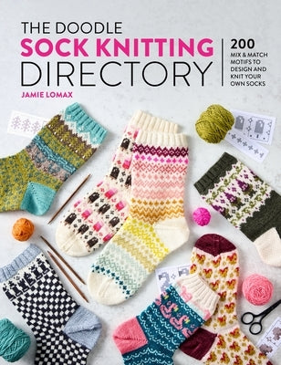 The Doodle Sock Knitting Directory: 200 Mix & Match Motifs to Design and Knit Your Own Socks by Lomax, Jamie