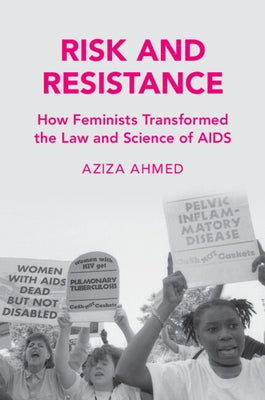 Risk and Resistance: How Feminists Transformed the Law and Science of AIDS by Ahmed, Aziza
