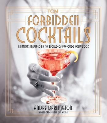 Forbidden Cocktails: Libations Inspired by the World of Pre-Code Hollywood by Darlington, Andr?