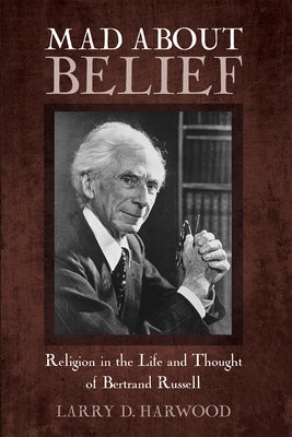 Mad about Belief: Religion in the Life and Thought of Bertrand Russell by Harwood, Larry D.
