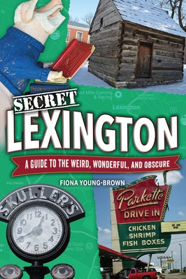 Secret Lexington: A Guide to the Weird, Wonderful, and Obscure by Young-Brown, Fiona