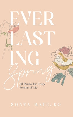 Everlasting Spring: 101 Poems for Every Season of Life by Matejko, Sonya