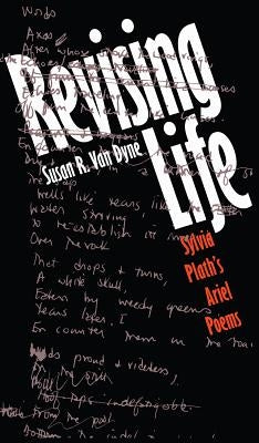 Revising Life: Sylvia Plath's Ariel Poems by Van Dyne, Susan R.