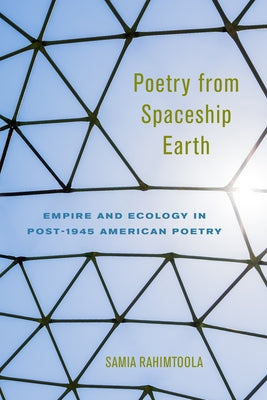 Poetry from Spaceship Earth: Empire and Ecology in Post-1945 American Poetry by Rahimtoola, Samia