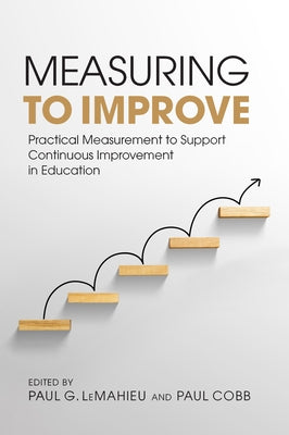 Measuring to Improve: Practical Measurement to Support Continuous Improvement in Education by Lemahieu, Paul G.