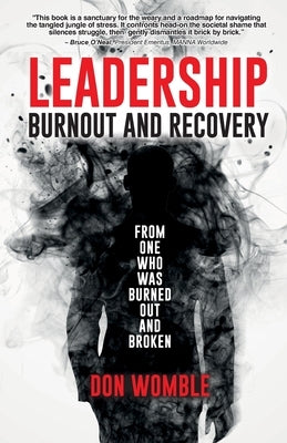 Leadership Burnout and Recovery: From One Who Was Burned Out And Broken by Womble, Don