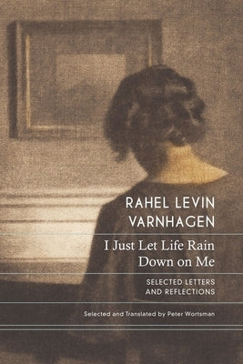 I Just Let Life Rain Down on Me: Selected Letters and Reflections by Varnhagen, Rahel Levin