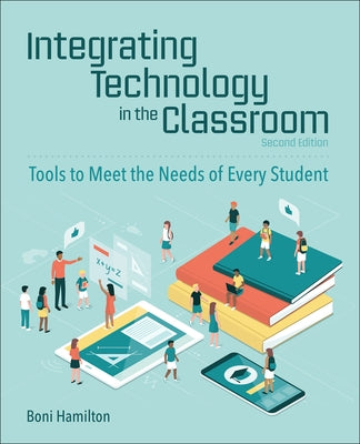 Integrating Technology in the Classroom: Tools to Meet the Needs of Every Student by Hamilton, Boni