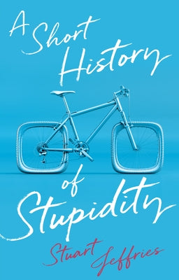 A Short History of Stupidity by Jeffries, Stuart