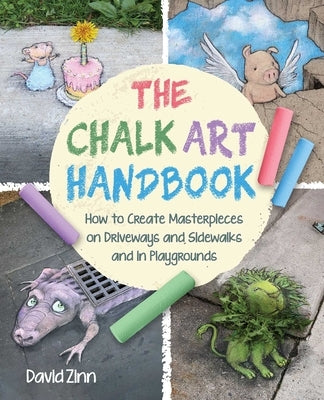 The Chalk Art Handbook: How to Create Masterpieces on Driveways and Sidewalks and in Playgrounds by Zinn, David