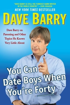 You Can Date Boys When You're Forty: Dave Barry on Parenting and Other Topics He Knows Very Little about by Barry, Dave