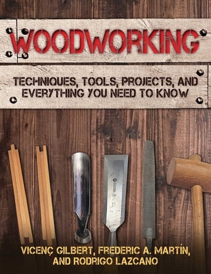 Woodworking: Techniques, Tools, Projects, and Everything You Need to Know by Gilbert, Vicen&#195;&#167;