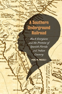 Southern Underground Railroad: Black Georgians and the Promise of Spanish Florida and Indian Country by Pressly, Paul M.