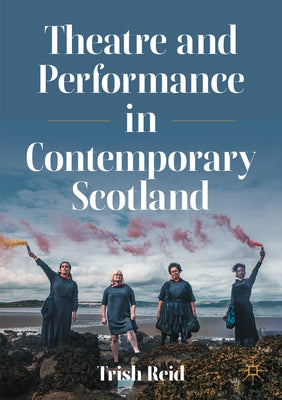 Theatre and Performance in Contemporary Scotland by Reid, Trish