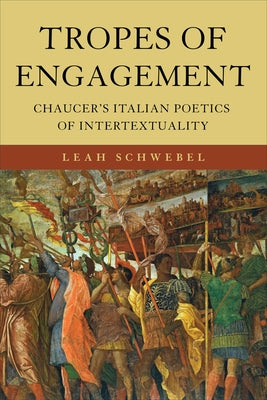 Tropes of Engagement: Chaucer's Italian Poetics of Intertextuality by Schwebel, Leah