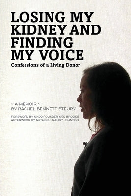 Losing My Kidney and Finding My Voice: Confessions of a Living Donor by Bennett Steury, Rachel
