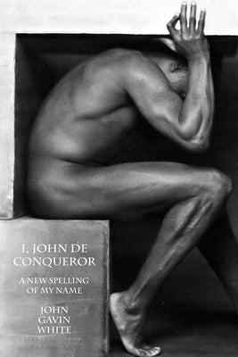 i, john de conqueror: a new spelling of my name by White, John Gavin