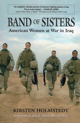 Band of Sisters: American Women at War in Iraq by Holmstedt, Kirsten